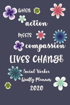 When Action Meets Compassion Lives Change Social Worker Weekly Planner 2020: Pretty Lined Journal & Planner 2020, 6"x9", Funny  Birthday Gift for ... Male, Coworker , Beautiful Cover Design