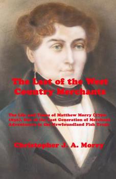 Paperback The Last of the West Country Merchants: The Life and Times of Matthew Morry (1750-1836), One of the Last Generation of Merchant Adventurers in the New Book