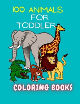 Paperback 100 Animals for Toddler Coloring Book: Easy and Fun Educational Coloring Pages of Animals for Little Kids Age 2-4, 4-8, Boys, Girls, Preschool and Kin Book