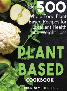 Hardcover Plant-Based Cookbook: Over 500 Whole Food Plant-Based Recipes for Excellent Health and Healthy Weight Loss Book