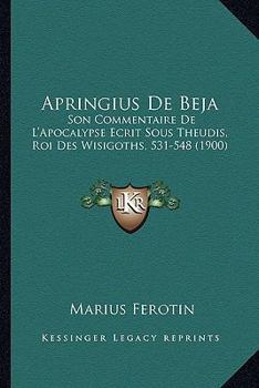 Apringius De Beja: Son Commentaire De L'Apocalypse Ecrit Sous Theudis, Roi Des Wisigoths, 531-548 (1900)