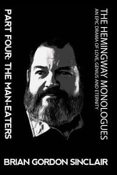 The Hemingway Monologues An Epic Drama Of Love, Genius and Eternity: Part Four: The Man-eaters