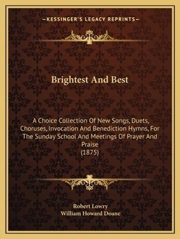 Paperback Brightest And Best: A Choice Collection Of New Songs, Duets, Choruses, Invocation And Benediction Hymns, For The Sunday School And Meeting Book