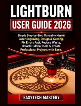 Paperback Lightburn User Guide 2026: Simple Step-by-Step Manual to Master Laser Engraving, Design & Cutting; Fix Errors Fast, Reduce Waste, Unlock Hidden Tools Book