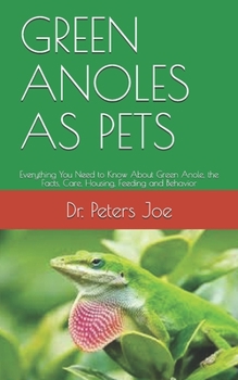 GREEN ANOLES AS PETS: Everything You Need to Know About Green Anole, the Facts, Care, Housing, Feeding and Behavior