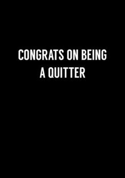 Congrats On Being A Quitter: Funny Going Away Gag Gift For Coworker Notebook (Dot Grid Journal & Weekly Planner)
