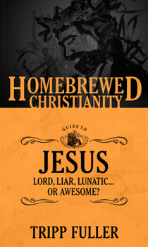 The Homebrewed Christianity Guide to Jesus: Lord, Liar, Lunatic…Or Awesome? - Book  of the logy for the People