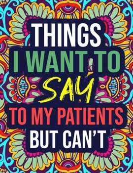 Things I Want to Say to My Patients, But Can't: An Adult Coloring Book with Funny Swear Words - Funny Gift Idea for Nurse, Nursing Students, Women, Her