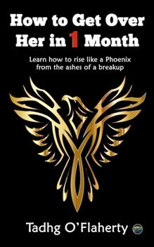 Paperback How to Get Over Her in 1 Month: Learn how to rise like a Phoenix from the ashes of a breakup Book
