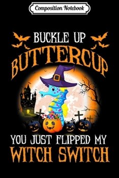 Composition Notebook: Buckle Up You Just Flipped My Witch Halloween Seahorse Gift  Journal/Notebook Blank Lined Ruled 6x9 100 Pages