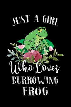 Just a Girl Who Loves Burrowing Frog: Perfect Burrowing Frog Lover Gift For Girl. Cute Notebook for Burrowing Frog Lover. Gift it to your Sister, Daughter, Mother, Mom, Grandpa Who Loves Burrowing Fro