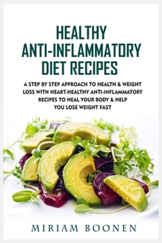 Healthy Anti-Inflammatory Diet Recipes: A Step By Step Approach To Health & Weight Loss With Heart-Healthy Anti-Inflammatory Recipes To Heal Your Body & Help You Lose Weight Fast