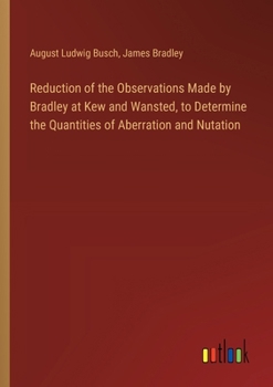 Paperback Reduction of the Observations Made by Bradley at Kew and Wansted, to Determine the Quantities of Aberration and Nutation Book