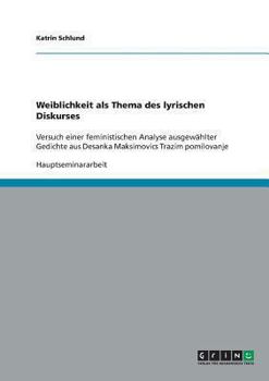 Paperback Weiblichkeit als Thema des lyrischen Diskurses: Versuch einer feministischen Analyse ausgewählter Gedichte aus Desanka Maksimovics Trazim pomilovanje [German] Book