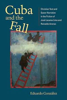 Cuba and the Fall: Christian Text and Queer Narrative in the Fiction of José Lezama Lima and Reinaldo Arenas