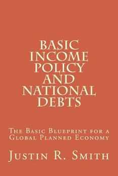Paperback Basic Income Policy and National Debts: The Basic Blueprint for a Global Planned Economy Book