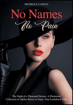No Names No Pain: The Night of a Thousand Desires. A Premiered Collection of Adults Stories to Enjoy Your Lockdown Time