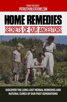 Home Remedies Secrets Of Our Ancestors: Discover The Long Lost Herbal Remedies And Natural Cures Of Our Past Generations