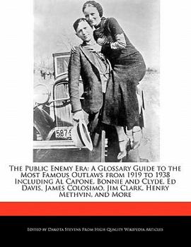 The Public Enemy Er : A Glossary Guide to the Most Famous Outlaws from 1919 to 1938 Including Al Capone, Bonnie and Clyde, Ed Davis, James Colosimo, J