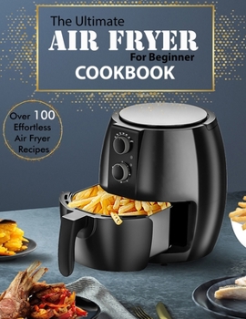 Paperback The Ultimate Air Fryer for beginner Cookbook: Over 100 Effortless Air Fryer Recipes Book