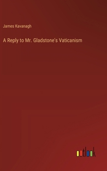 Hardcover A Reply to Mr. Gladstone's Vaticanism Book