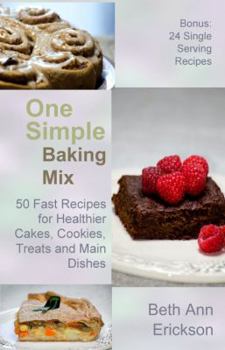 One Simple Baking Mix: 50 Fast Recipes for Healthier Cakes, Cookies, Treats and Main Dishes