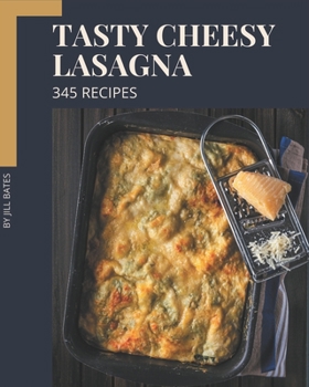 Paperback 345 Tasty Cheesy Lasagna Recipes: Cook it Yourself with Cheesy Lasagna Cookbook! Book