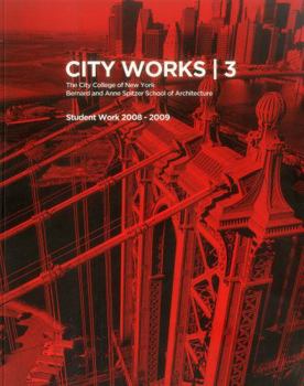 City Works 3: The City College of New York Bernard and Anne Apitzer School of Architecture: Student Work 2008-2009