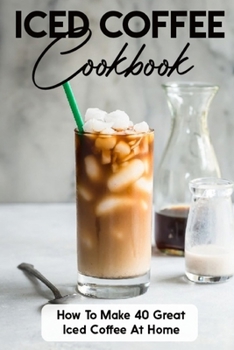 Paperback Iced Coffee Cookbook How To Make 40 Great Iced Coffee At Home: Iced Coffee Cup Book