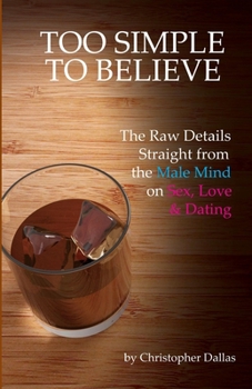 Paperback Too Simple To Believe: The Raw Details Straight from the Male Mind on Sex, Love & Dating Book