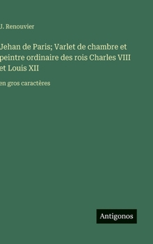Jehan de Paris; Varlet de chambre et peintre ordinaire des rois Charles VIII et Louis XII: en gros caractères (French Edition)