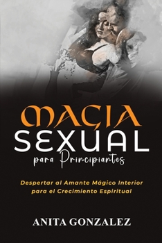 Paperback Magia Sexual para Principiantes: Despertar Al Amante Mágico Interior Para El Crecimiento Espiritual [Spanish] Book