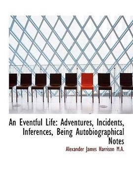 Paperback An Eventful Life: Adventures, Incidents, Inferences [Large Print] Book
