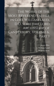 Hardcover The Works of the Most Reverend Father in God, William Laud, D.D. Sometime Lord Archbishop of Canterbury, Volume 6, part 1 Book