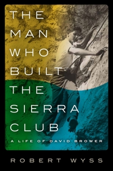 Hardcover The Man Who Built the Sierra Club: A Life of David Brower Book