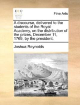 A discourse, delivered to the students of the Royal Academy, on the distribution of the prizes, December 11, 1769, by the president.