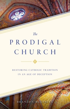 Paperback The Prodigal Church: Restoring Catholic Tradition in an Age of Deception Book
