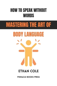 How to Speak Without Words: Mastering the Art of Body Language