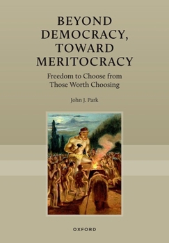 Paperback Beyond Democracy, Toward Meritocracy: Freedom to Choose from Those Worth Choosing Book