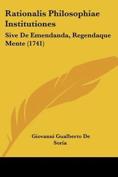 Paperback Rationalis Philosophiae Institutiones: Sive De Emendanda, Regendaque Mente (1741) [Latin] Book