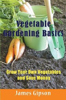 Paperback Vegetable Gardening Basics: Grow Your Own Vegetables and Save Money Book