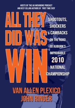 All They Did Was Win : Shootouts, Shockers and Cambacks on the Road to Auburn's Improbable 2010 National Championship