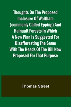 Paperback Thoughts on the Proposed Inclosure of Waltham (commonly called Epping) and Hainault Forests In which a new plan is suggested for disafforesting the sa Book