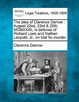 Paperback The Plea of Clarence Darrow: August 22nd, 23rd & 25th, MCMXXIIII, in Defense of Richard Loeb and Nathan Leopold, Jr., on Trial for Murder. Book