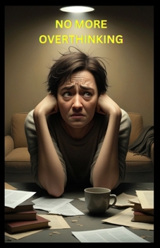 No more Overthinking: Breaking the Cycle of Overthinking: Finding Peace Through Present Awareness and Joy"