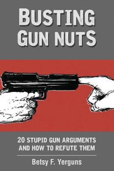 Paperback Busting Gun Nuts: 25 Stupid Gun Arguments and How to Refute Them Book