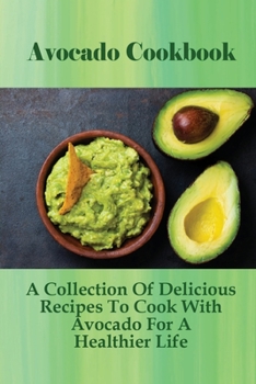 Paperback Avocado Cookbook: A Collection Of Delicious Recipes To Cook With Avocado For A Healthier Life: How To Grow And Avocado From Seeds At Hom Book