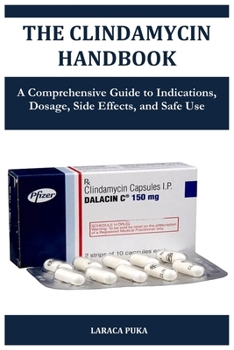 Paperback The Clindamycin Handbook: A Comprehensive Guide to Indications, Dosage, Side Effects, and Safe Use Book
