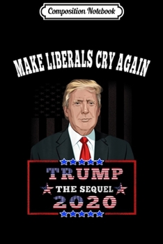 Composition Notebook: Trump 2020 The Sequel Make The Liberals Cry Again  Journal/Notebook Blank Lined Ruled 6x9 100 Pages
