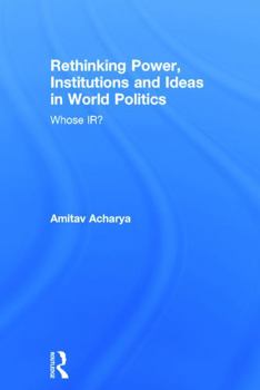 Hardcover Rethinking Power, Institutions and Ideas in World Politics: Whose Ir? Book